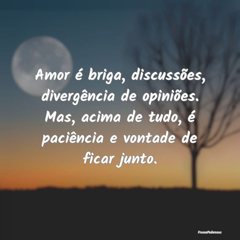 Amor é briga, discussões, divergência de opini...