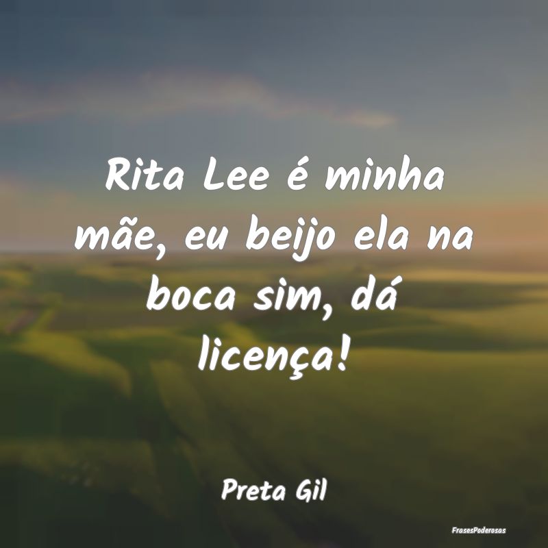 Rita Lee é minha mãe, eu beijo ela na boca sim, ...
