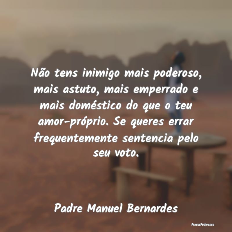 Não tens inimigo mais poderoso, mais astuto, mais... Não tens inimigo mais poderoso, mais astuto, mais...