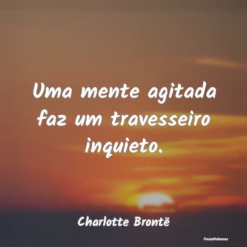 Frases de Travesseiro - Uma mente agitada faz um travesseiro inquieto....