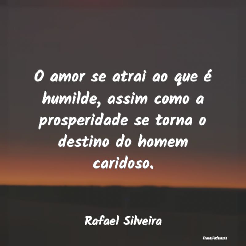 O amor se atrai ao que é humilde, assim como a pr... O amor se atrai ao que é humilde, assim como a pr...