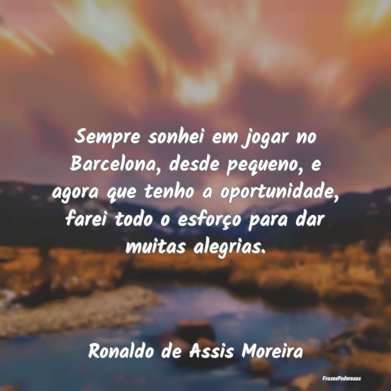Sempre sonhei em jogar no Barcelona, desde pequeno... Sempre sonhei em jogar no Barcelona, desde pequeno...