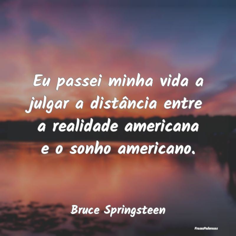 Eu passei minha vida a julgar a distância entre a...