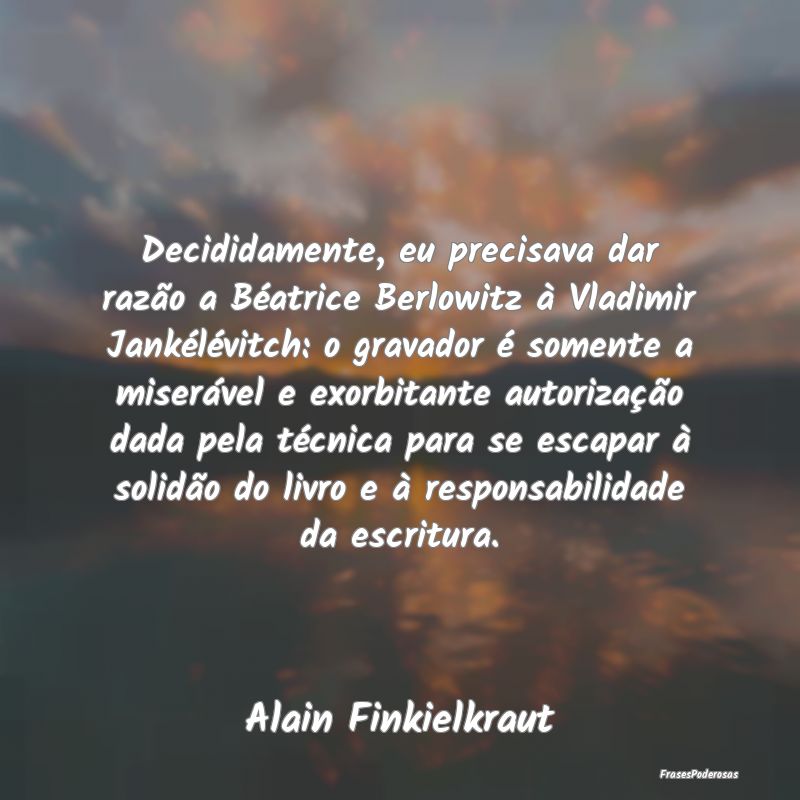 Decididamente, eu precisava dar razão a Béatrice... Decididamente, eu precisava dar razão a Béatrice...