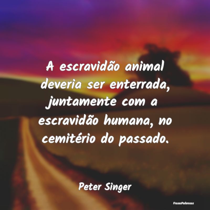 A escravidão animal deveria ser enterrada, juntam... A escravidão animal deveria ser enterrada, juntam...