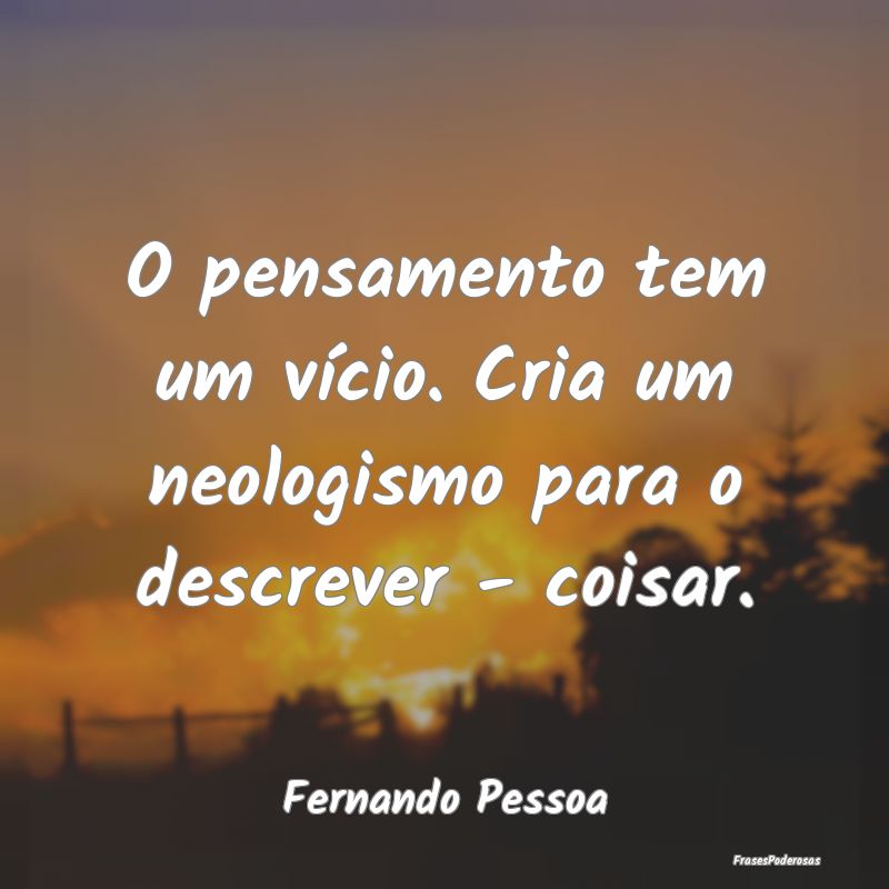 O pensamento tem um vício. Cria um neologismo par...