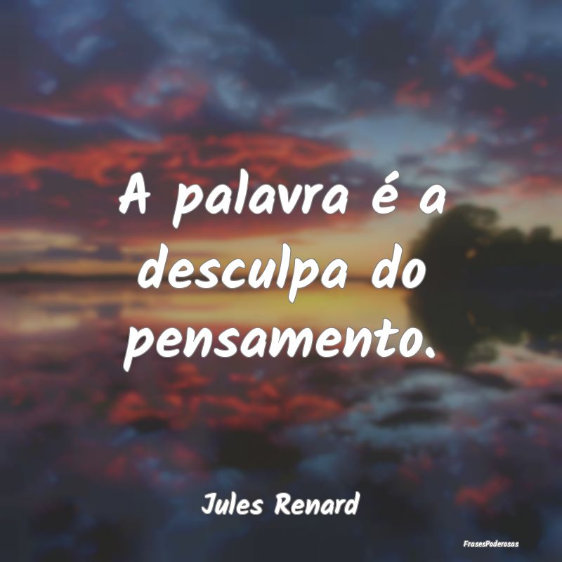 A palavra é a desculpa do pensamento....