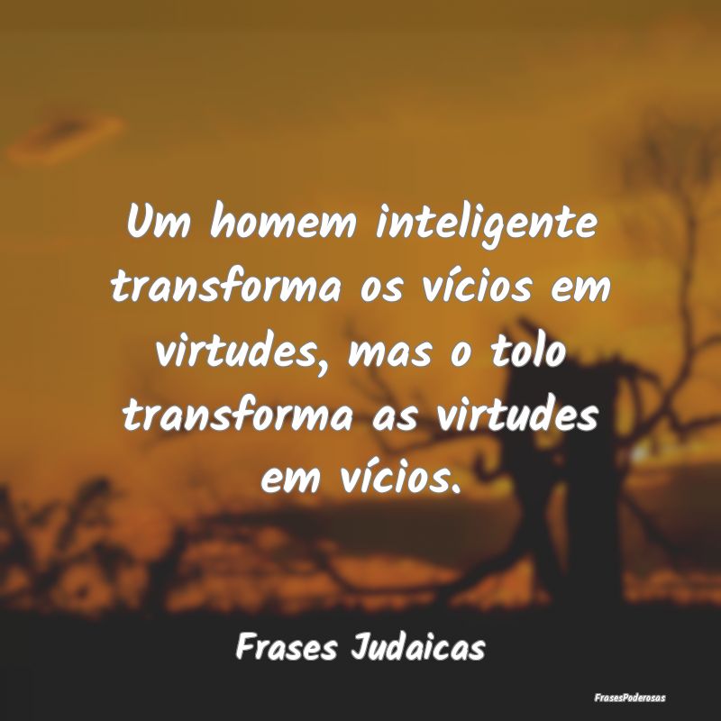 Um homem inteligente transforma os vícios em virt... Um homem inteligente transforma os vícios em virt...