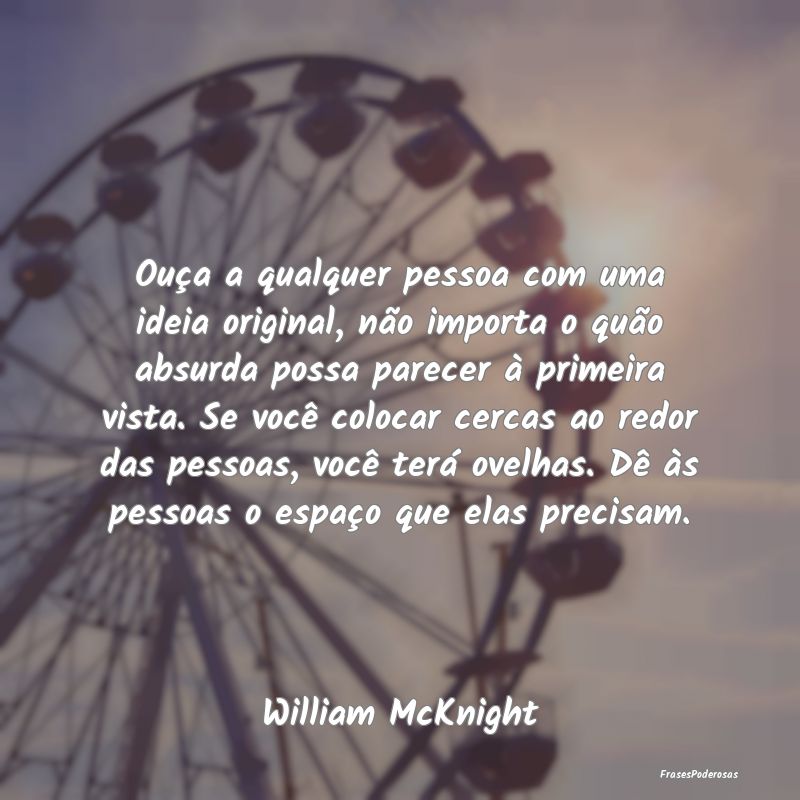 Ouça a qualquer pessoa com uma ideia original, nÃ... Ouça a qualquer pessoa com uma ideia original, nÃ...