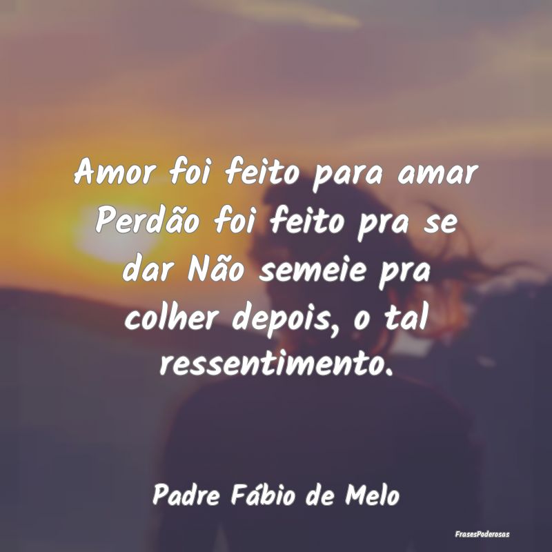 Amor foi feito para amar Perdão foi feito pra se ... Amor foi feito para amar Perdão foi feito pra se ...