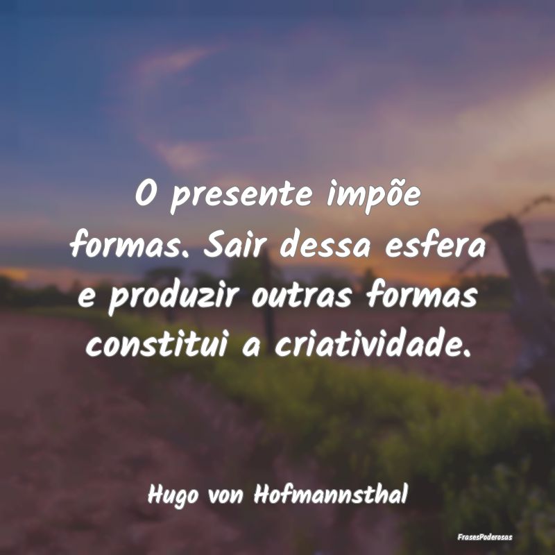 O presente impõe formas. Sair dessa esfera e prod... O presente impõe formas. Sair dessa esfera e prod...
