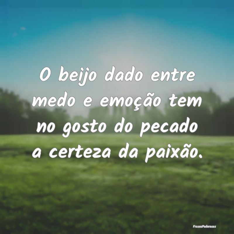 O beijo dado entre medo e emoção tem no gosto do...