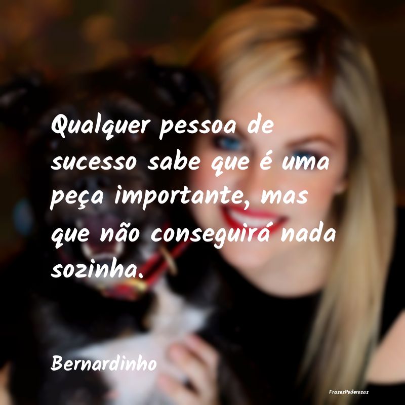 Qualquer pessoa de sucesso sabe que é uma peça i... Qualquer pessoa de sucesso sabe que é uma peça i...