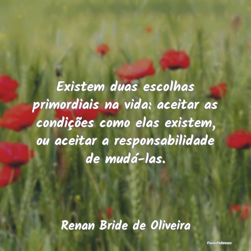 Existem duas escolhas primordiais na vida: aceitar... Existem duas escolhas primordiais na vida: aceitar...