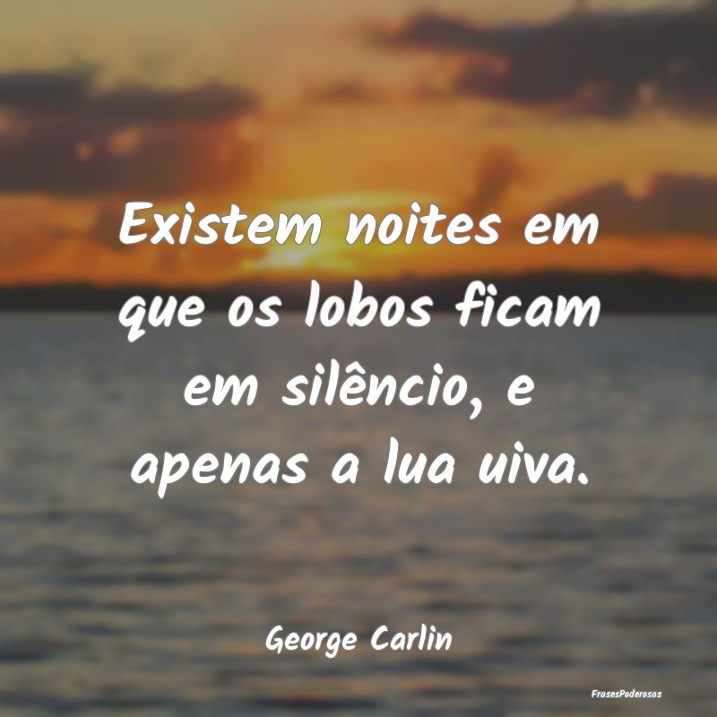 Existem noites em que os lobos ficam em silêncio,...