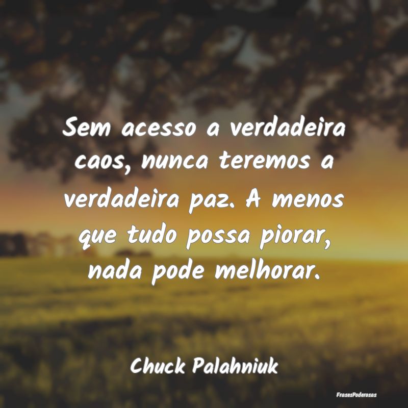 Sem acesso a verdadeira caos, nunca teremos a verd... Sem acesso a verdadeira caos, nunca teremos a verd...