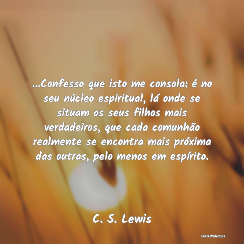 ...Confesso que isto me consola: é no seu núcleo... ...Confesso que isto me consola: é no seu núcleo...