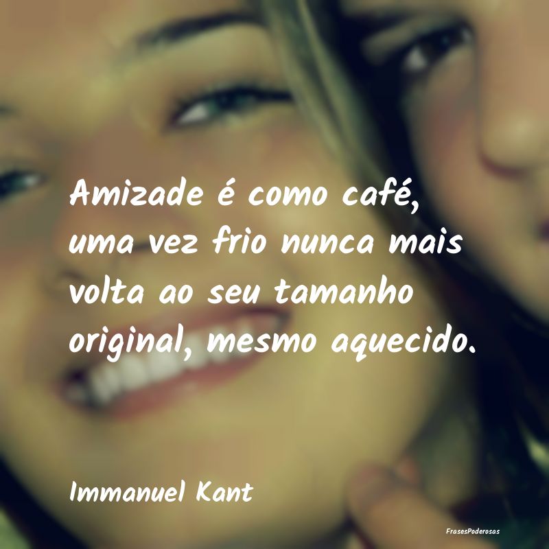 Amizade é como café, uma vez frio nunca mais vol... Amizade é como café, uma vez frio nunca mais vol...