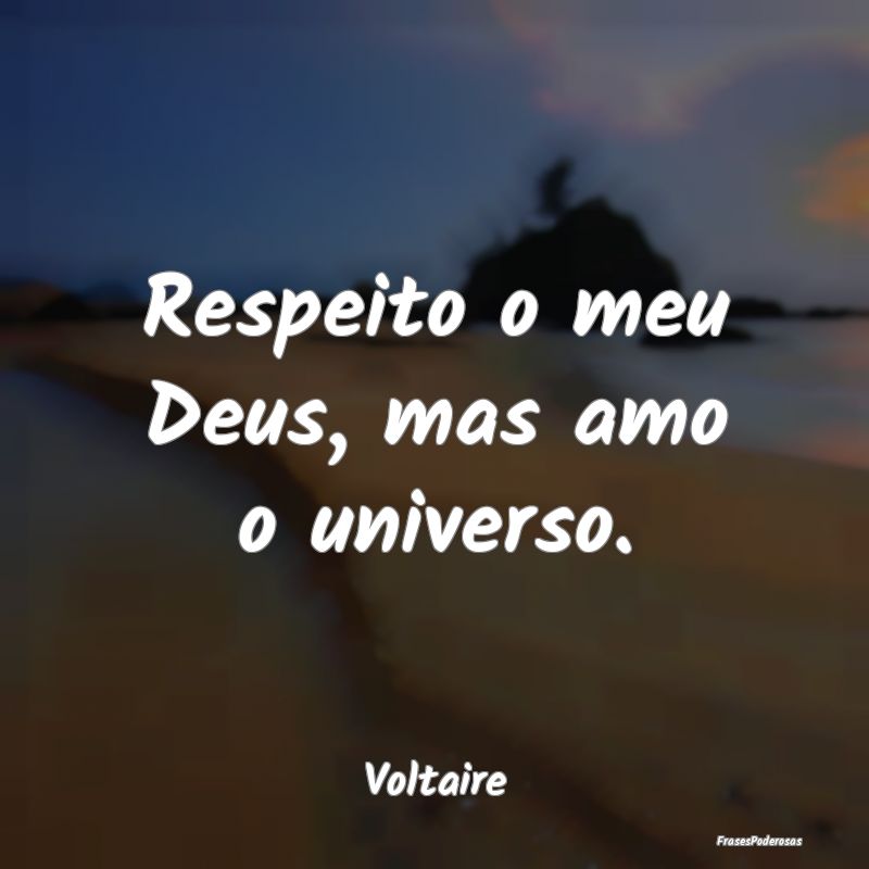 Respeito o meu Deus, mas amo o universo....