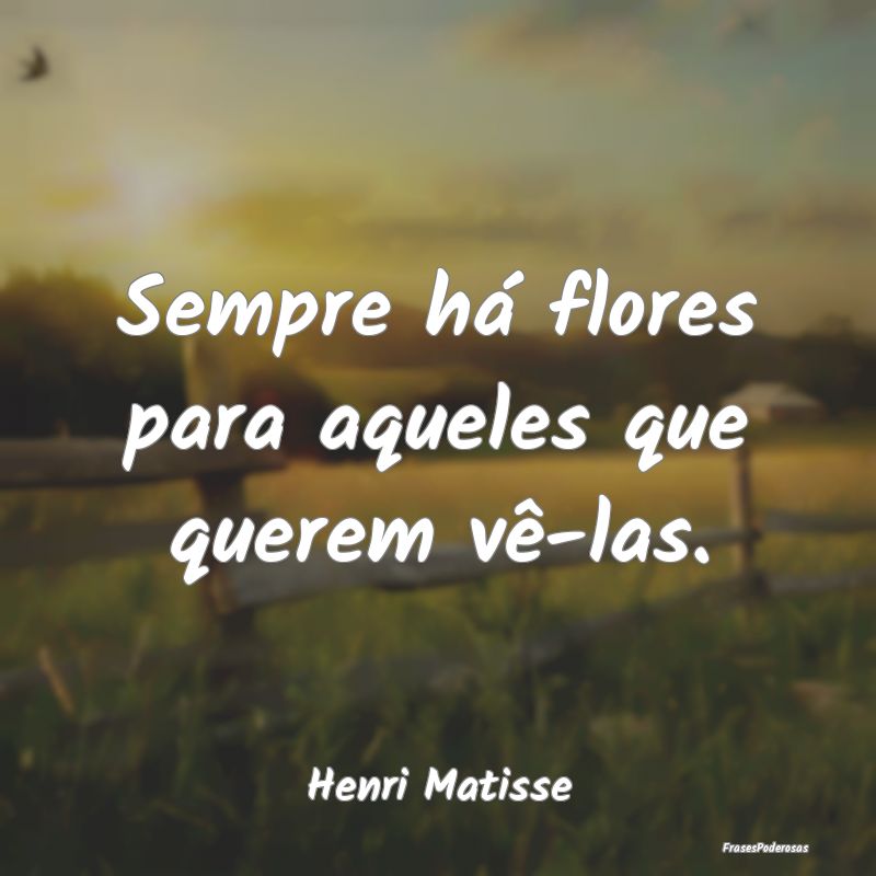 Sempre há flores para aqueles que querem vê-las....