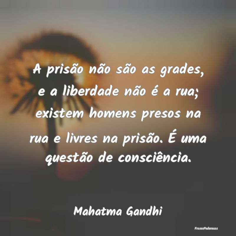A prisão não são as grades, e a liberdade não ... A prisão não são as grades, e a liberdade não ...