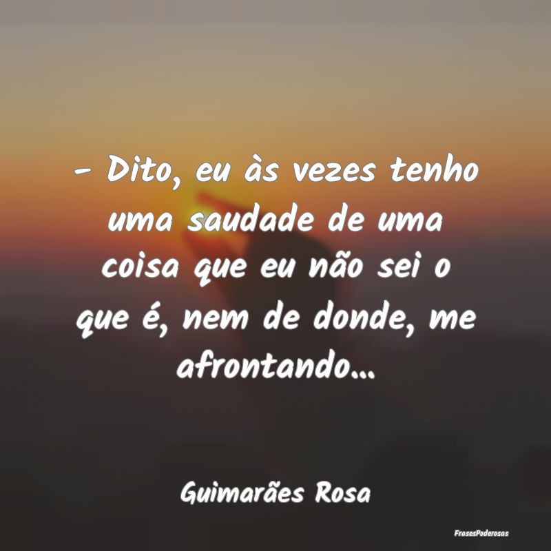 - Dito, eu às vezes tenho uma saudade de uma cois... - Dito, eu às vezes tenho uma saudade de uma cois...