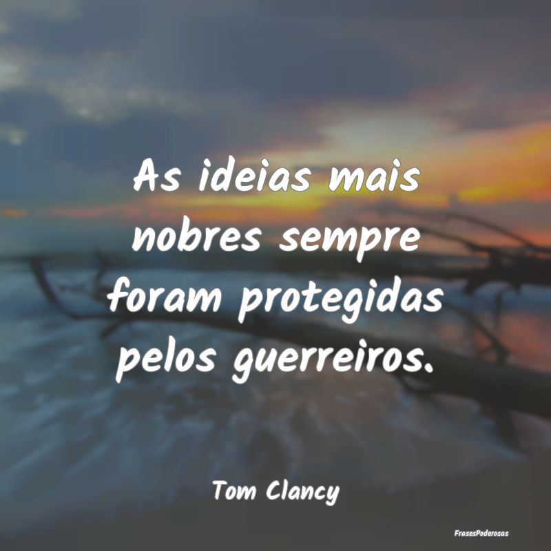 As ideias mais nobres sempre foram protegidas pelo...