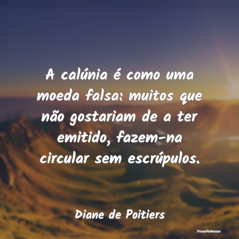 A calúnia é como uma moeda falsa: muitos que nã... A calúnia é como uma moeda falsa: muitos que nã...