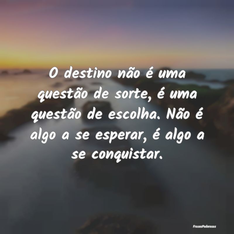 O destino não é uma questão de sorte, é uma qu... O destino não é uma questão de sorte, é uma qu...