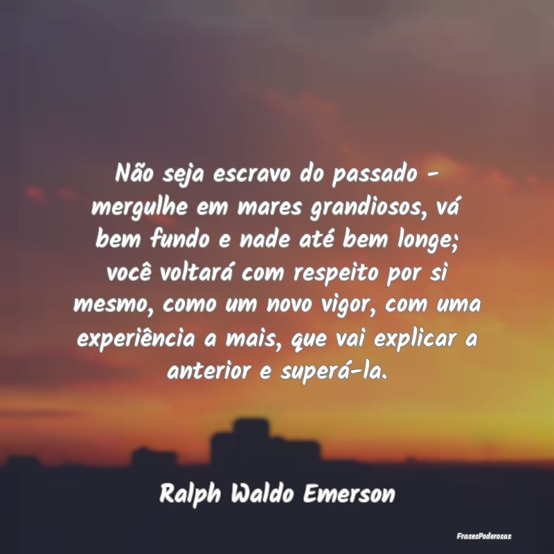 Não seja escravo do passado - mergulhe em mares g... Não seja escravo do passado - mergulhe em mares g...
