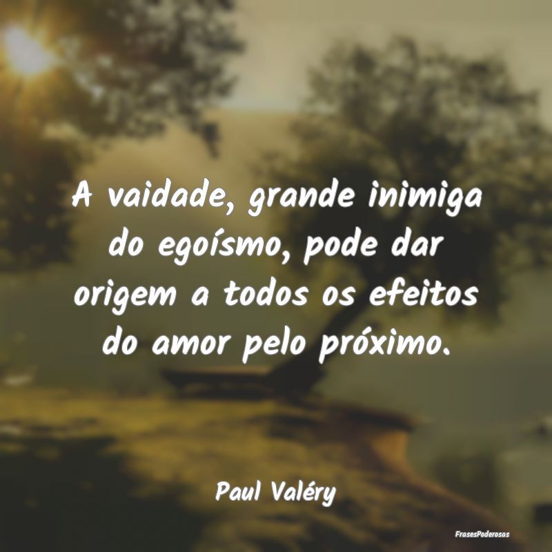 Frases de Egoísmo - A vaidade, grande inimiga do egoísmo, pode dar or...