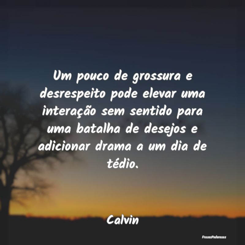 Um pouco de grossura e desrespeito pode elevar uma... Um pouco de grossura e desrespeito pode elevar uma...