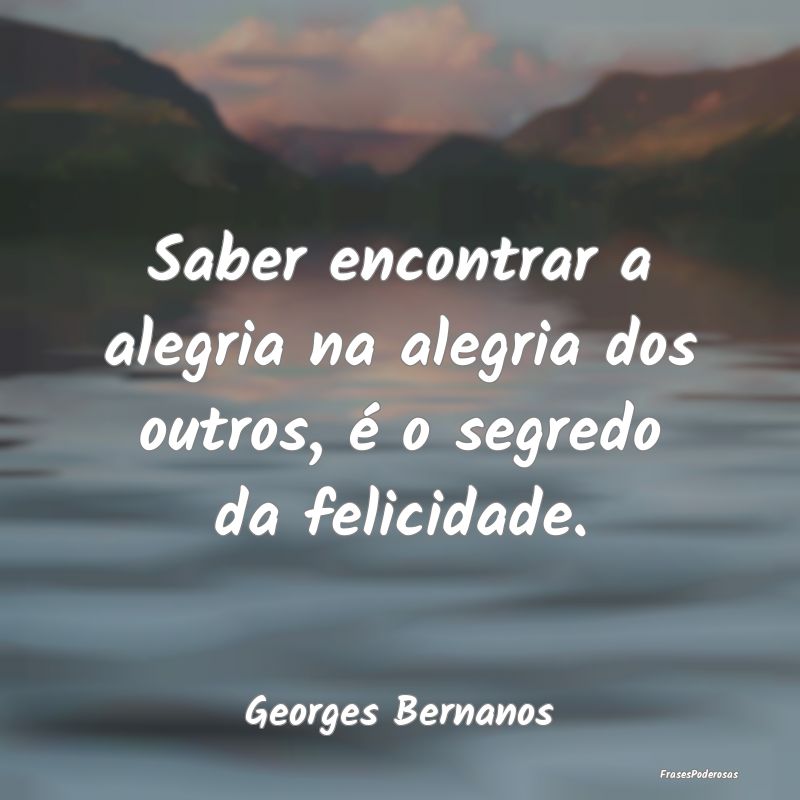 Saber encontrar a alegria na alegria dos outros, ...