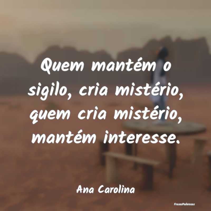 Frases Misterio - Quem mantém o sigilo, cria mistério, quem cria m...