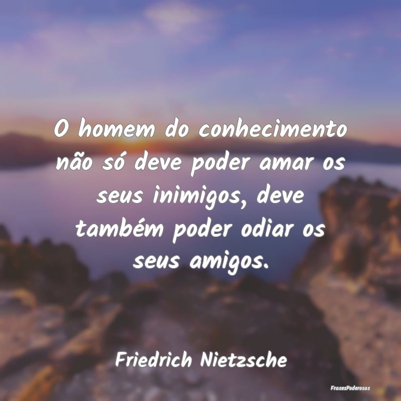 O homem do conhecimento não só deve poder amar o... O homem do conhecimento não só deve poder amar o...