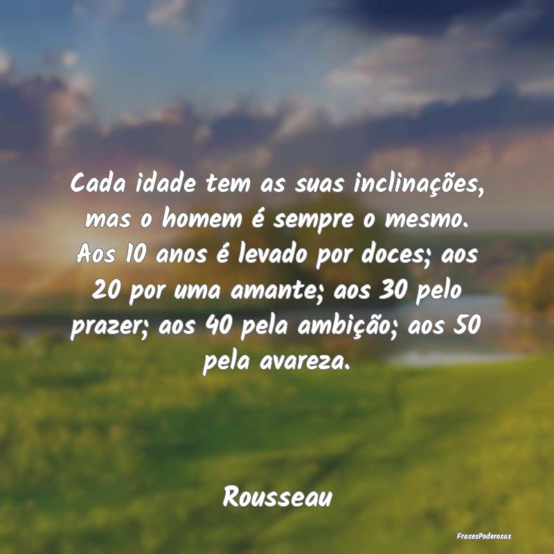 Cada idade tem as suas inclinações, mas o homem ... Cada idade tem as suas inclinações, mas o homem ...