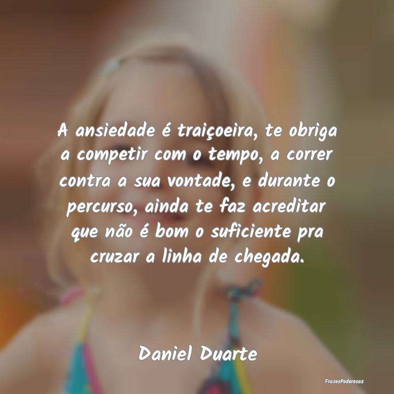Frases de Ansiedade - A ansiedade é traiçoeira, te obriga a competir c...