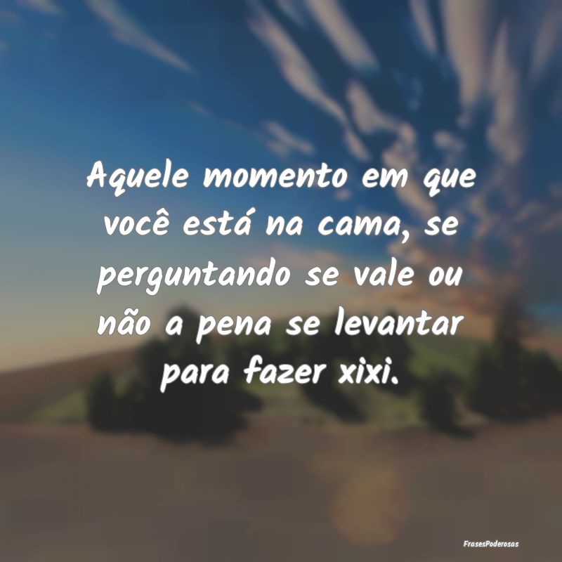 Aquele momento em que você está na cama, se perg... Aquele momento em que você está na cama, se perg...