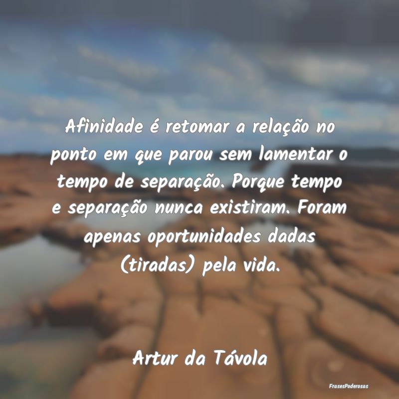 Afinidade é retomar a relação no ponto em que p... Afinidade é retomar a relação no ponto em que p...