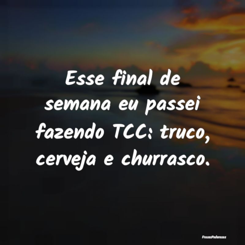 Esse final de semana eu passei fazendo TCC: truco,...