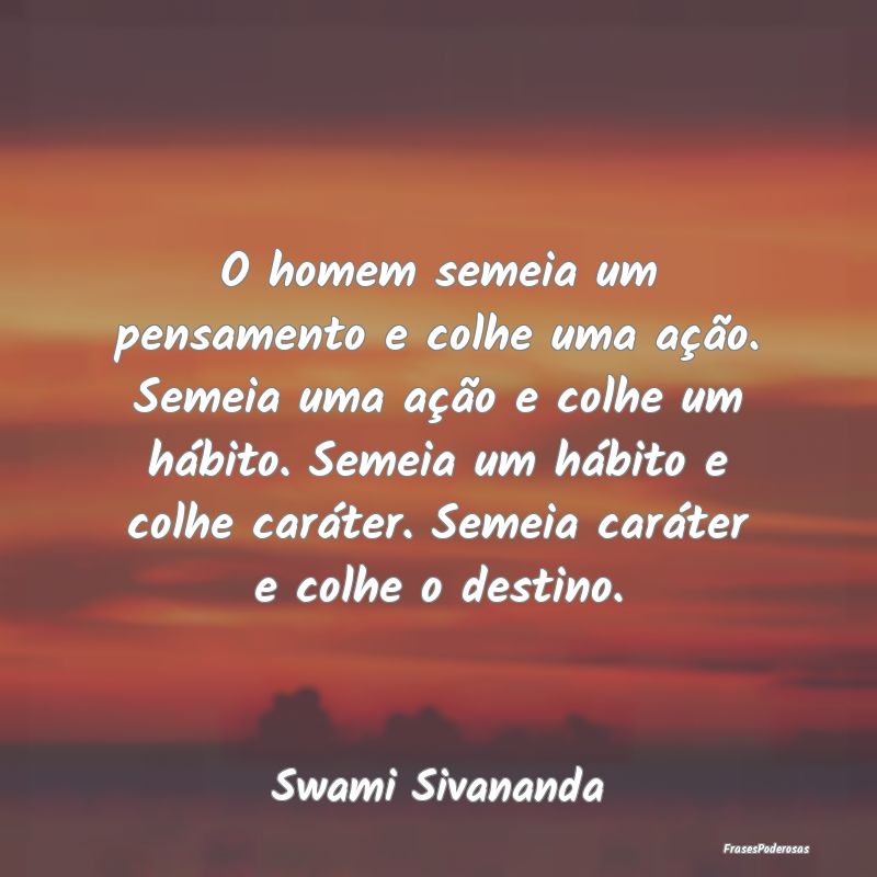 O homem semeia um pensamento e colhe uma ação. S... O homem semeia um pensamento e colhe uma ação. S...