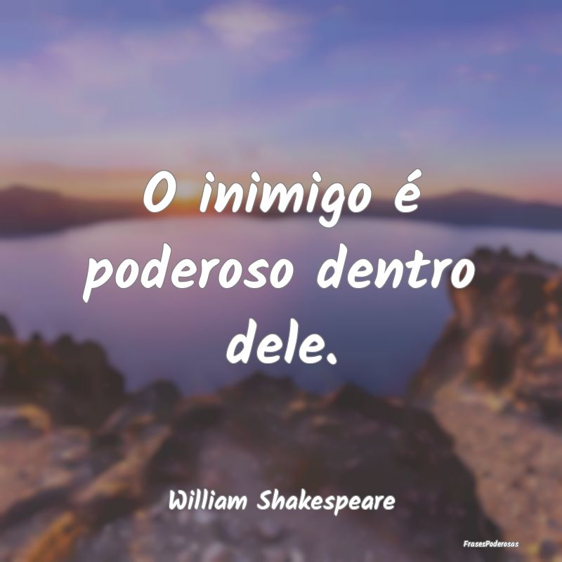 O inimigo é poderoso dentro dele....