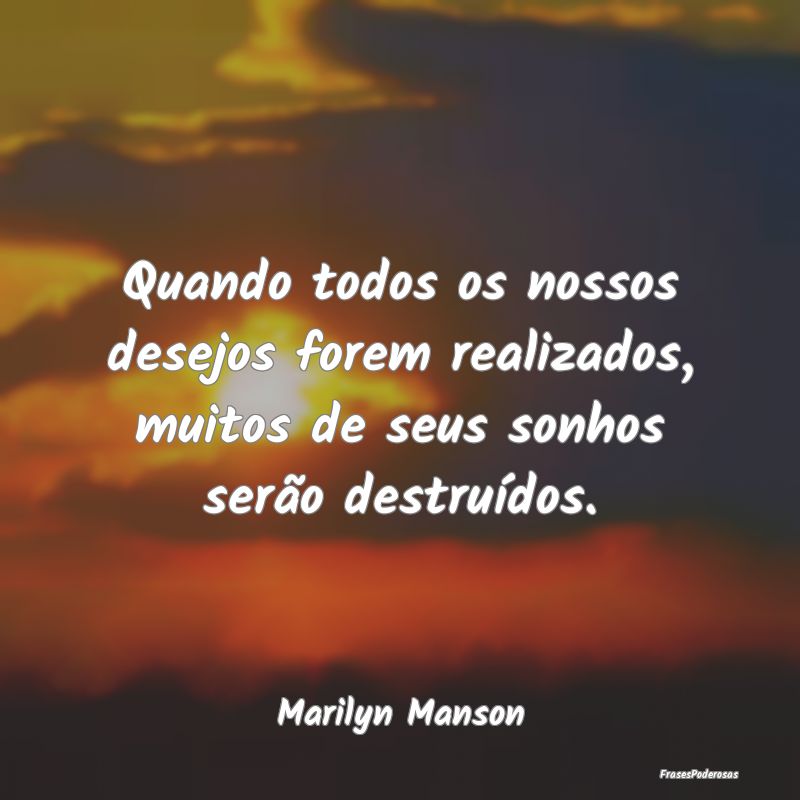 Quando todos os nossos desejos forem realizados, m...