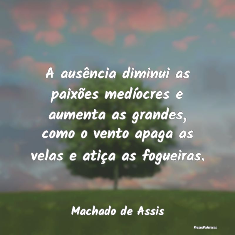 A ausência diminui as paixões medíocres e aumen... A ausência diminui as paixões medíocres e aumen...