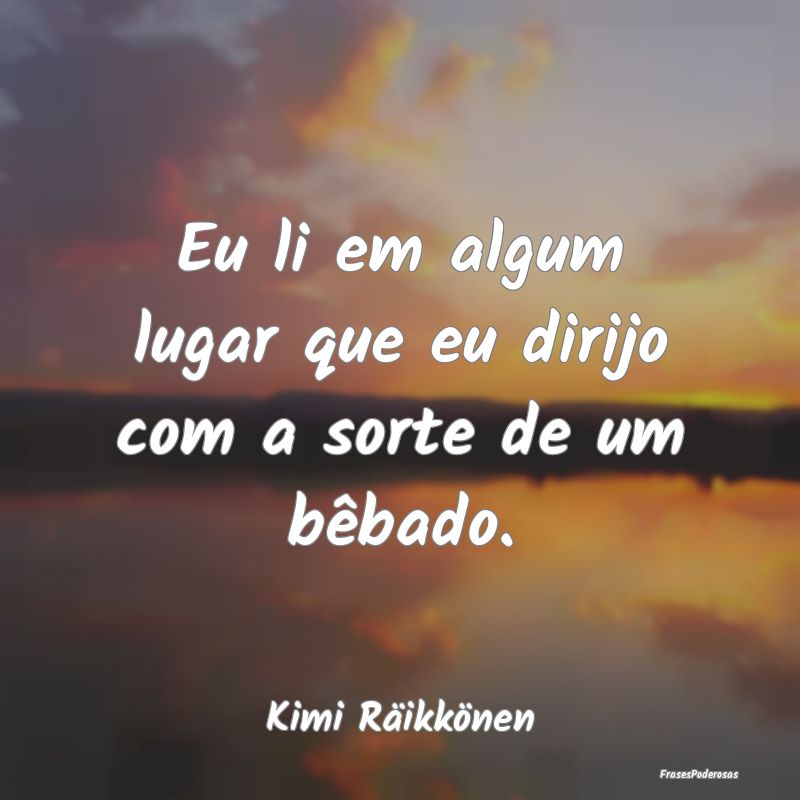 Eu li em algum lugar que eu dirijo com a sorte de ...