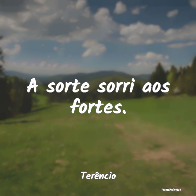 A sorte sorri aos fortes....