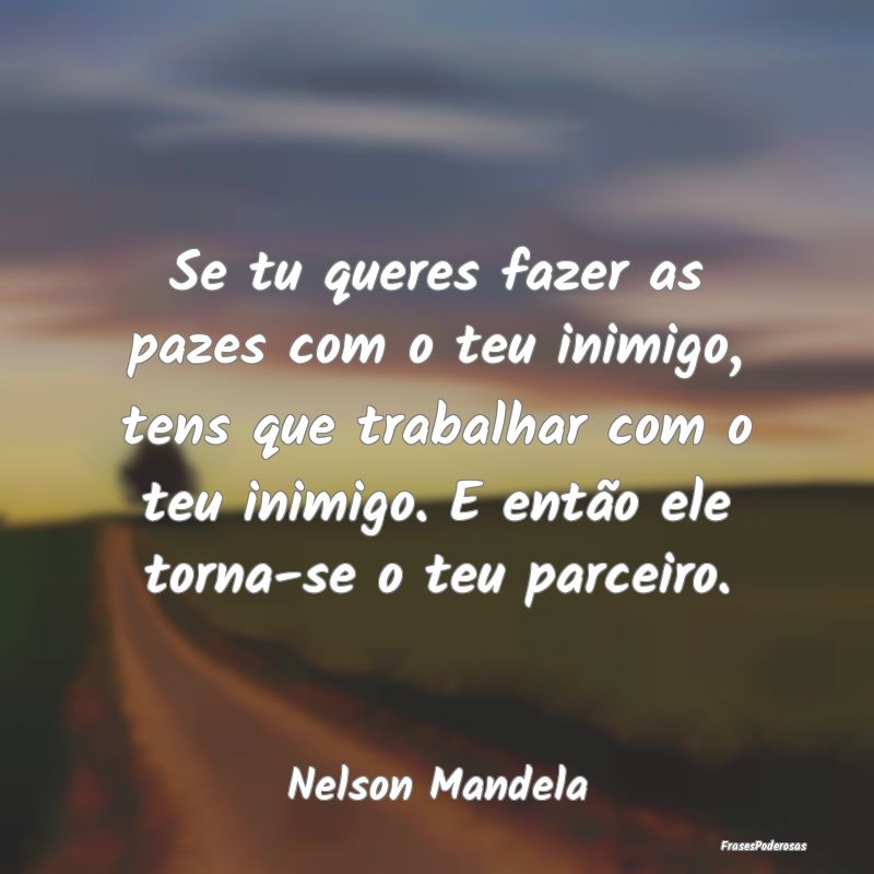 Se tu queres fazer as pazes com o teu inimigo, ten...