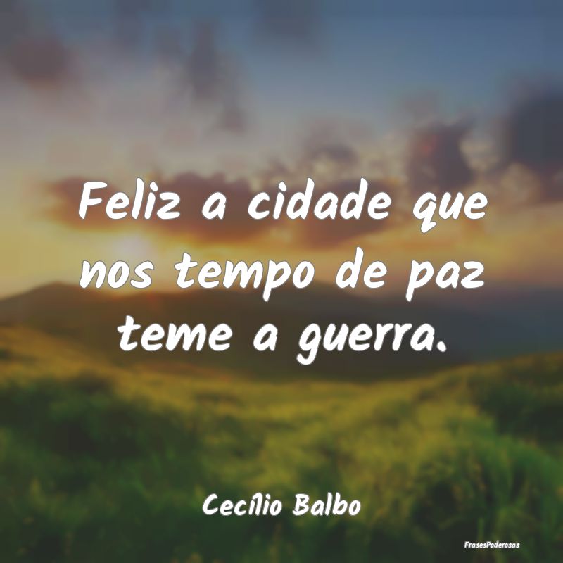 Frases de Paz - Feliz a cidade que nos tempo de paz teme a guerra....
