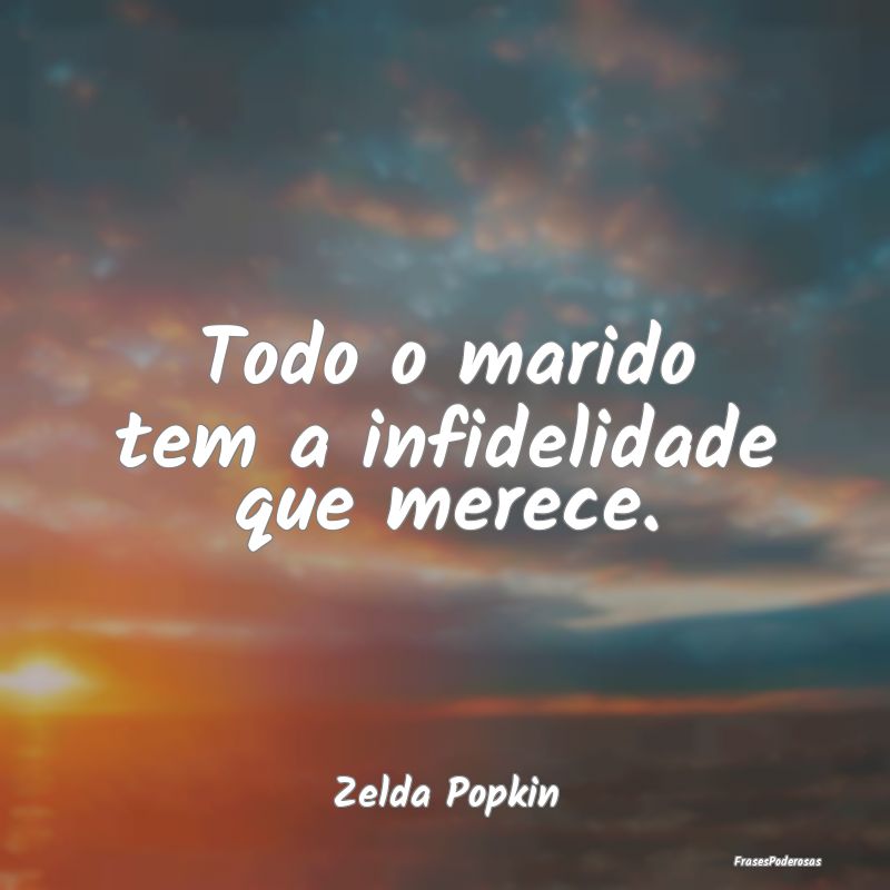 Todo o marido tem a infidelidade que merece....