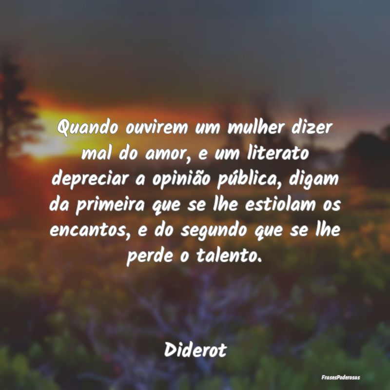 Quando ouvirem um mulher dizer mal do amor, e um l... Quando ouvirem um mulher dizer mal do amor, e um l...